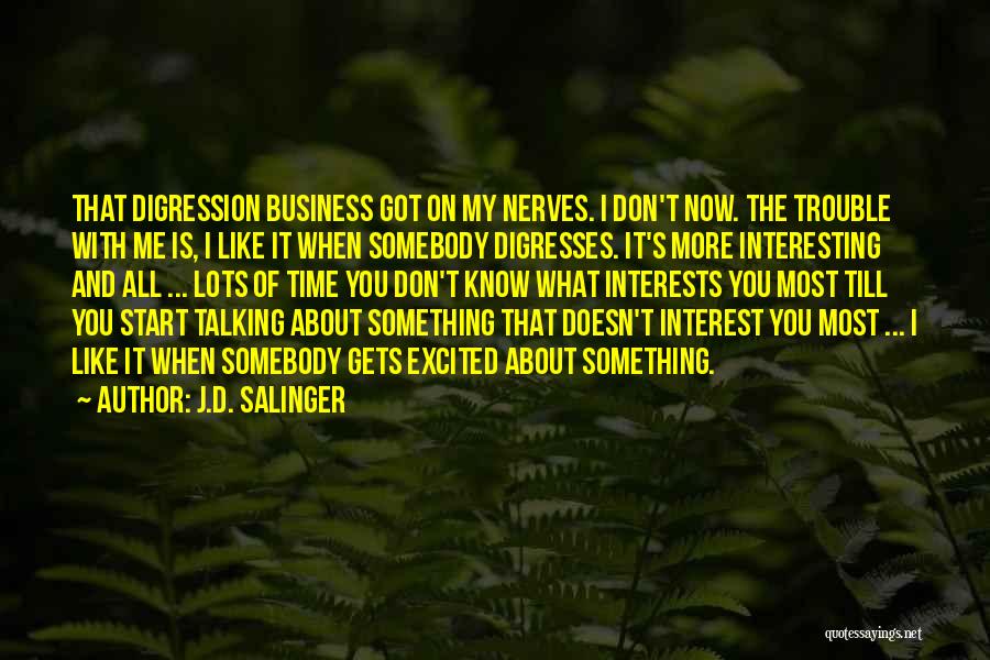 J.D. Salinger Quotes: That Digression Business Got On My Nerves. I Don't Now. The Trouble With Me Is, I Like It When Somebody