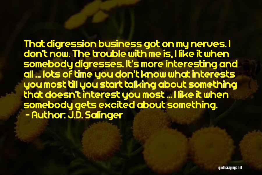 J.D. Salinger Quotes: That Digression Business Got On My Nerves. I Don't Now. The Trouble With Me Is, I Like It When Somebody