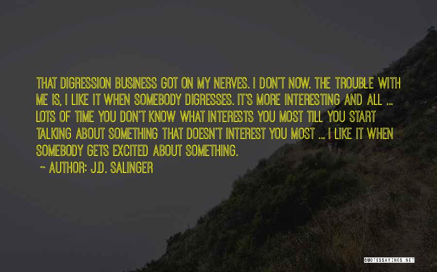 J.D. Salinger Quotes: That Digression Business Got On My Nerves. I Don't Now. The Trouble With Me Is, I Like It When Somebody