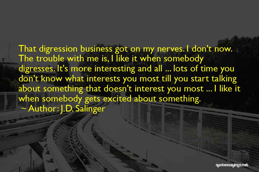 J.D. Salinger Quotes: That Digression Business Got On My Nerves. I Don't Now. The Trouble With Me Is, I Like It When Somebody