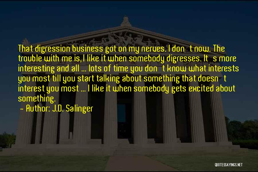 J.D. Salinger Quotes: That Digression Business Got On My Nerves. I Don't Now. The Trouble With Me Is, I Like It When Somebody