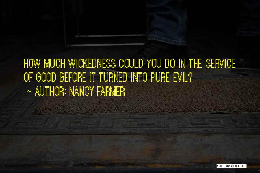 Nancy Farmer Quotes: How Much Wickedness Could You Do In The Service Of Good Before It Turned Into Pure Evil?