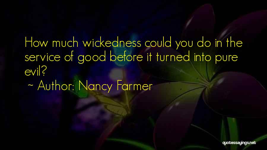 Nancy Farmer Quotes: How Much Wickedness Could You Do In The Service Of Good Before It Turned Into Pure Evil?