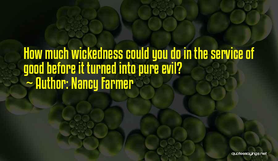 Nancy Farmer Quotes: How Much Wickedness Could You Do In The Service Of Good Before It Turned Into Pure Evil?
