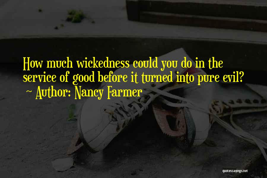 Nancy Farmer Quotes: How Much Wickedness Could You Do In The Service Of Good Before It Turned Into Pure Evil?