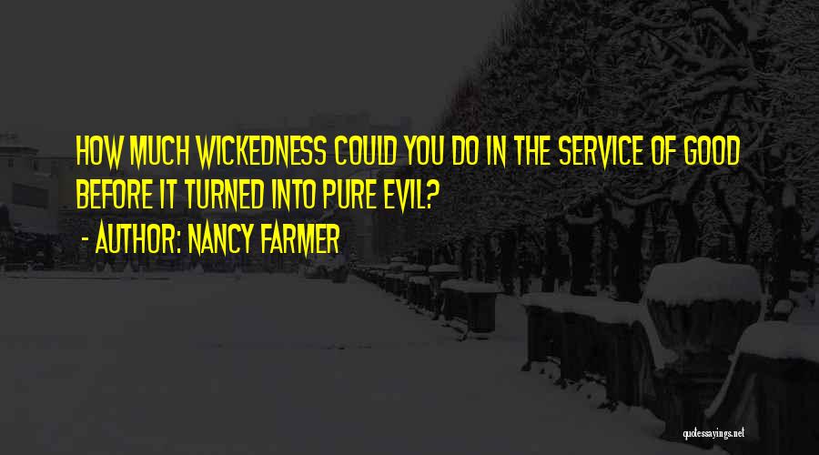 Nancy Farmer Quotes: How Much Wickedness Could You Do In The Service Of Good Before It Turned Into Pure Evil?