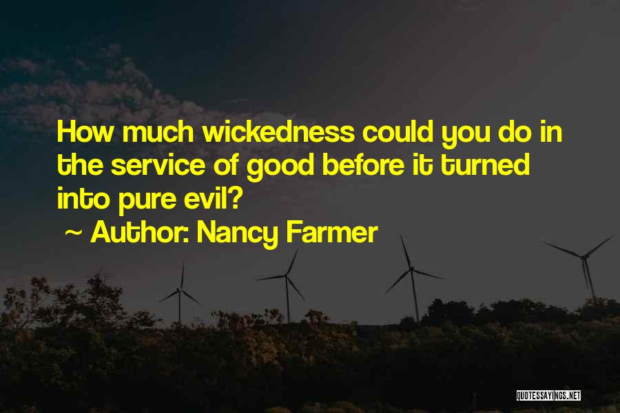 Nancy Farmer Quotes: How Much Wickedness Could You Do In The Service Of Good Before It Turned Into Pure Evil?