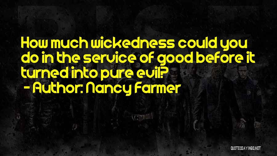 Nancy Farmer Quotes: How Much Wickedness Could You Do In The Service Of Good Before It Turned Into Pure Evil?