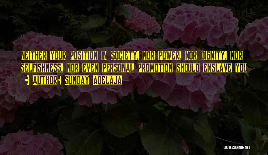 Sunday Adelaja Quotes: Neither Your Position In Society, Nor Power, Nor Dignity, Nor Selfishness, Nor Even Personal Promotion Should Enslave You