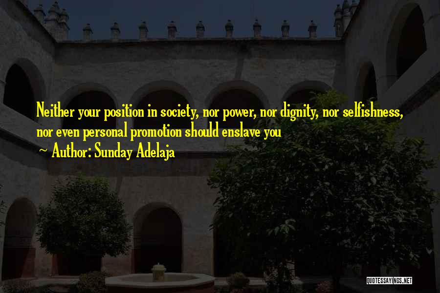 Sunday Adelaja Quotes: Neither Your Position In Society, Nor Power, Nor Dignity, Nor Selfishness, Nor Even Personal Promotion Should Enslave You