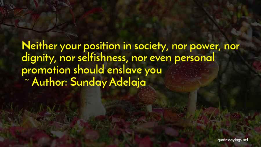 Sunday Adelaja Quotes: Neither Your Position In Society, Nor Power, Nor Dignity, Nor Selfishness, Nor Even Personal Promotion Should Enslave You