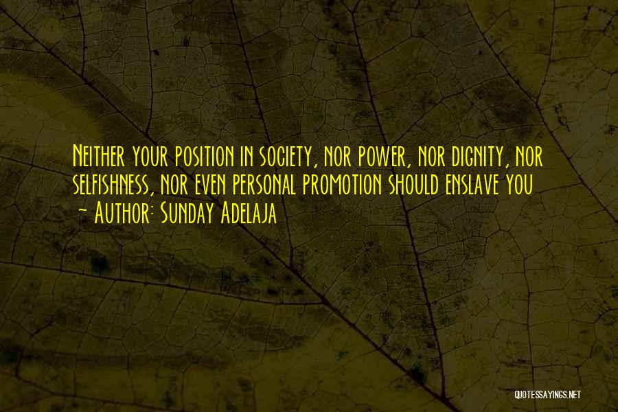 Sunday Adelaja Quotes: Neither Your Position In Society, Nor Power, Nor Dignity, Nor Selfishness, Nor Even Personal Promotion Should Enslave You