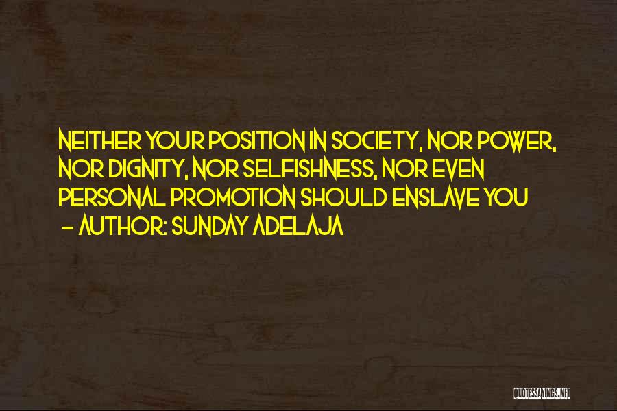 Sunday Adelaja Quotes: Neither Your Position In Society, Nor Power, Nor Dignity, Nor Selfishness, Nor Even Personal Promotion Should Enslave You