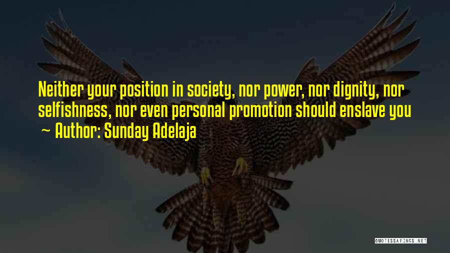 Sunday Adelaja Quotes: Neither Your Position In Society, Nor Power, Nor Dignity, Nor Selfishness, Nor Even Personal Promotion Should Enslave You