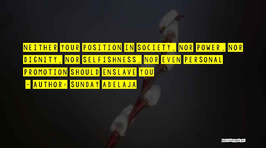 Sunday Adelaja Quotes: Neither Your Position In Society, Nor Power, Nor Dignity, Nor Selfishness, Nor Even Personal Promotion Should Enslave You