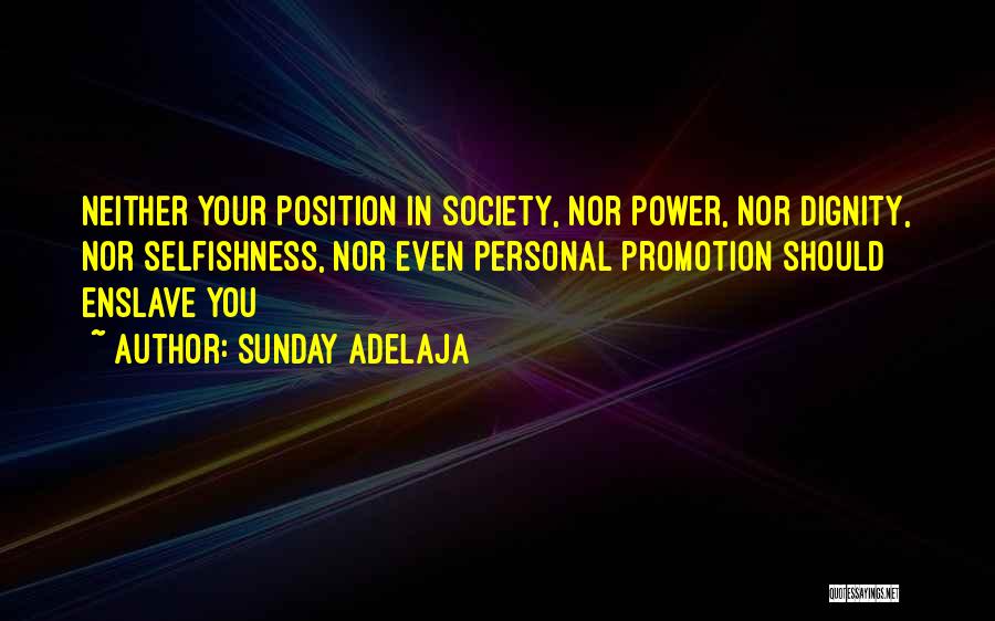 Sunday Adelaja Quotes: Neither Your Position In Society, Nor Power, Nor Dignity, Nor Selfishness, Nor Even Personal Promotion Should Enslave You