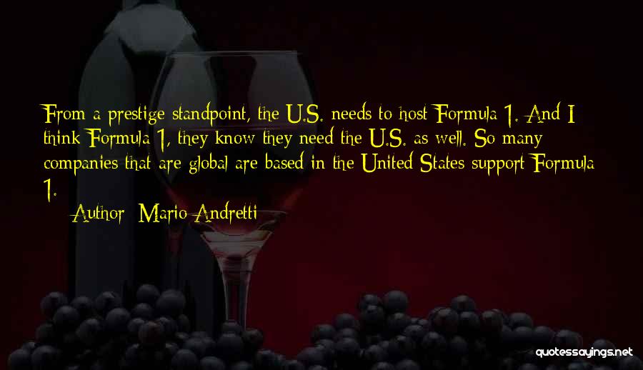 Mario Andretti Quotes: From A Prestige Standpoint, The U.s. Needs To Host Formula 1. And I Think Formula 1, They Know They Need