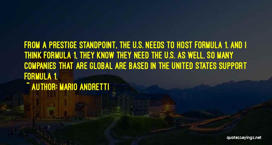 Mario Andretti Quotes: From A Prestige Standpoint, The U.s. Needs To Host Formula 1. And I Think Formula 1, They Know They Need