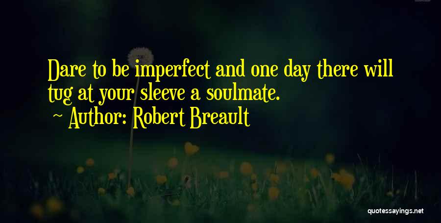 Robert Breault Quotes: Dare To Be Imperfect And One Day There Will Tug At Your Sleeve A Soulmate.