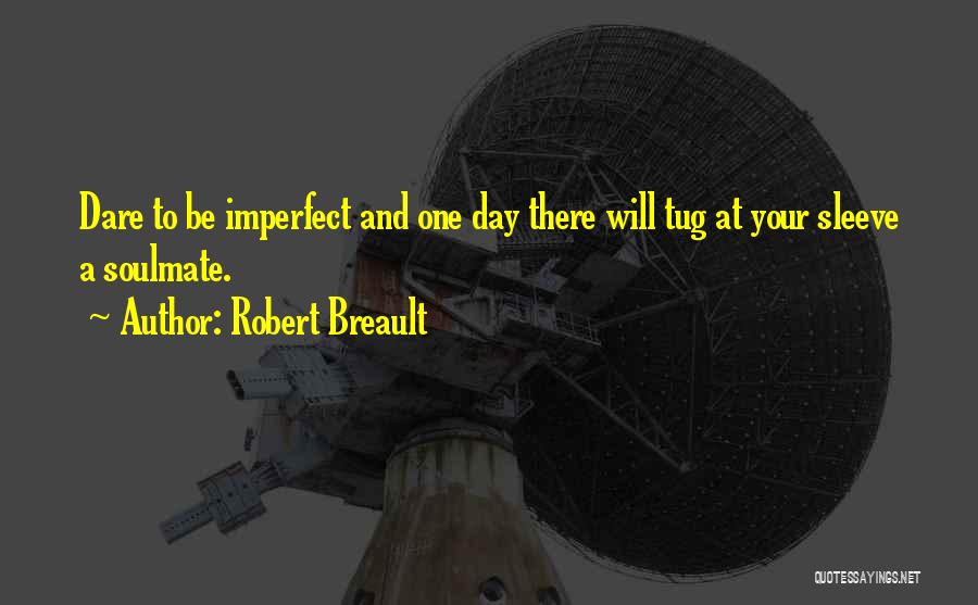 Robert Breault Quotes: Dare To Be Imperfect And One Day There Will Tug At Your Sleeve A Soulmate.