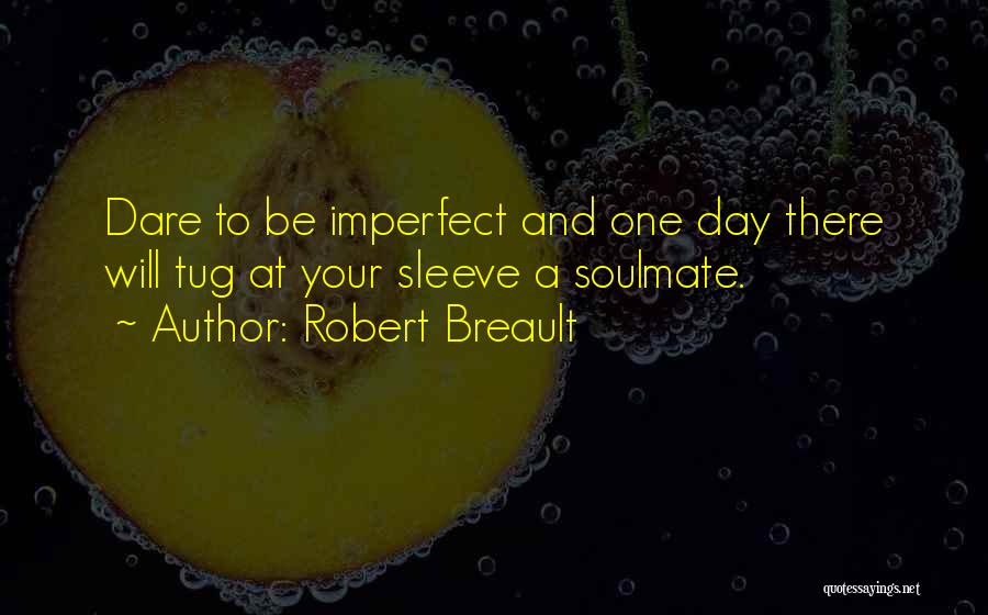 Robert Breault Quotes: Dare To Be Imperfect And One Day There Will Tug At Your Sleeve A Soulmate.