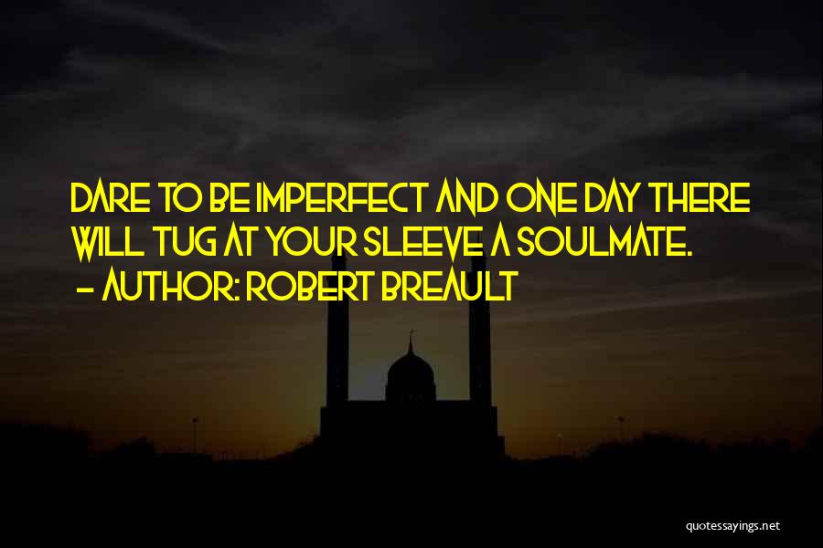 Robert Breault Quotes: Dare To Be Imperfect And One Day There Will Tug At Your Sleeve A Soulmate.