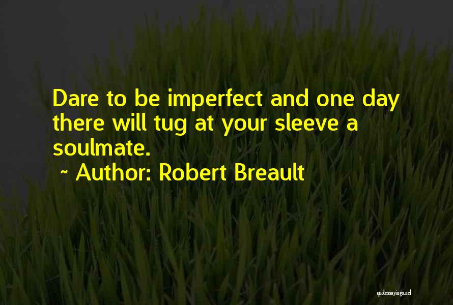 Robert Breault Quotes: Dare To Be Imperfect And One Day There Will Tug At Your Sleeve A Soulmate.