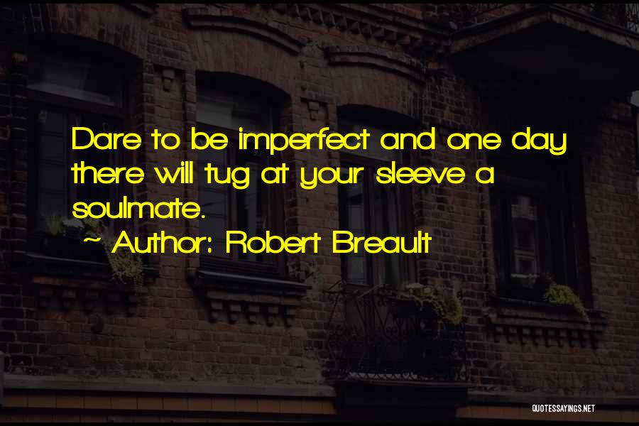 Robert Breault Quotes: Dare To Be Imperfect And One Day There Will Tug At Your Sleeve A Soulmate.