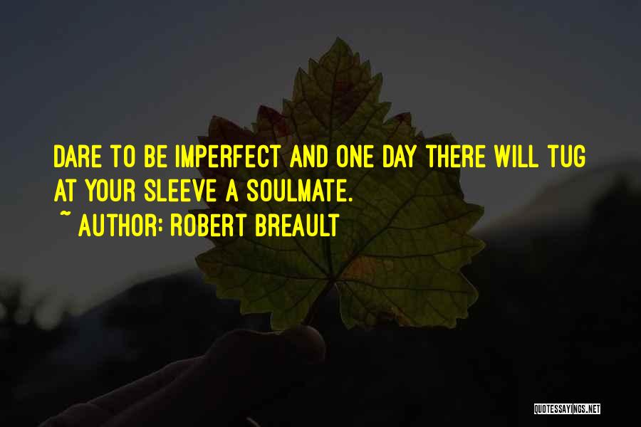 Robert Breault Quotes: Dare To Be Imperfect And One Day There Will Tug At Your Sleeve A Soulmate.