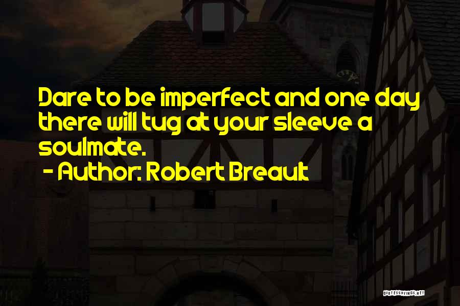 Robert Breault Quotes: Dare To Be Imperfect And One Day There Will Tug At Your Sleeve A Soulmate.