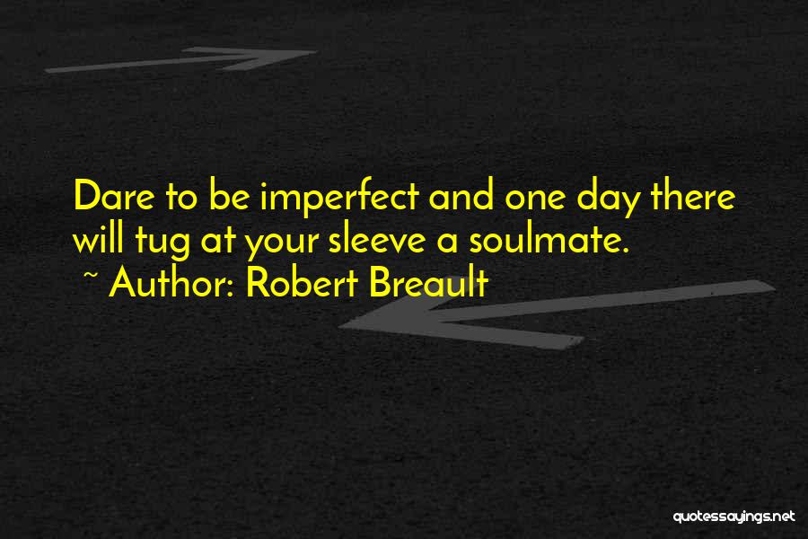 Robert Breault Quotes: Dare To Be Imperfect And One Day There Will Tug At Your Sleeve A Soulmate.