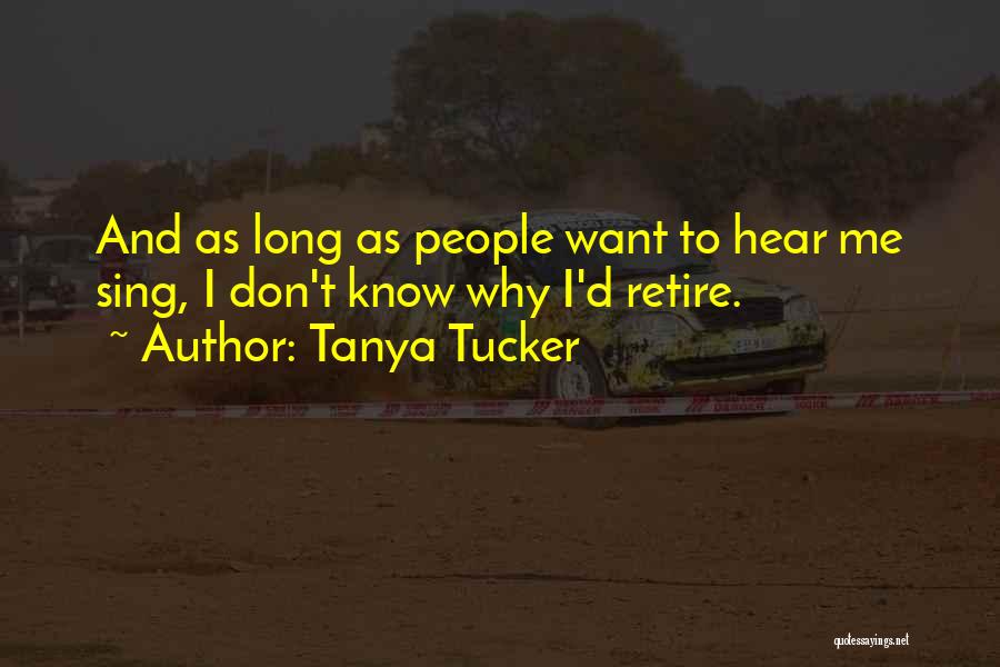 Tanya Tucker Quotes: And As Long As People Want To Hear Me Sing, I Don't Know Why I'd Retire.