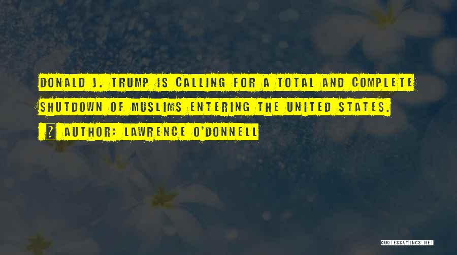 Lawrence O'Donnell Quotes: Donald J. Trump Is Calling For A Total And Complete Shutdown Of Muslims Entering The United States.