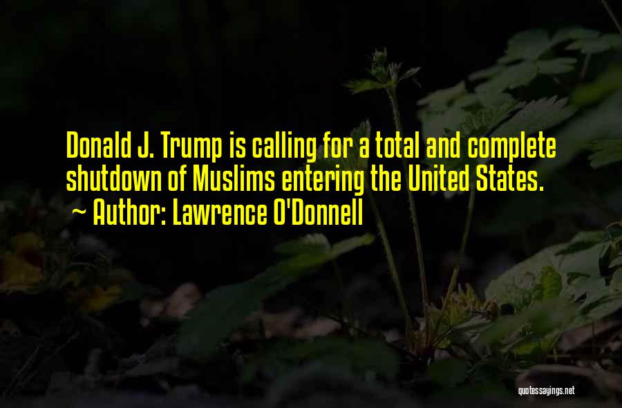 Lawrence O'Donnell Quotes: Donald J. Trump Is Calling For A Total And Complete Shutdown Of Muslims Entering The United States.