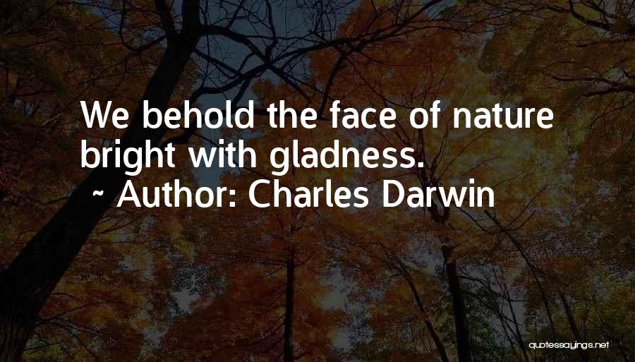 Charles Darwin Quotes: We Behold The Face Of Nature Bright With Gladness.