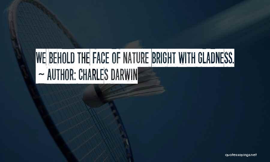 Charles Darwin Quotes: We Behold The Face Of Nature Bright With Gladness.