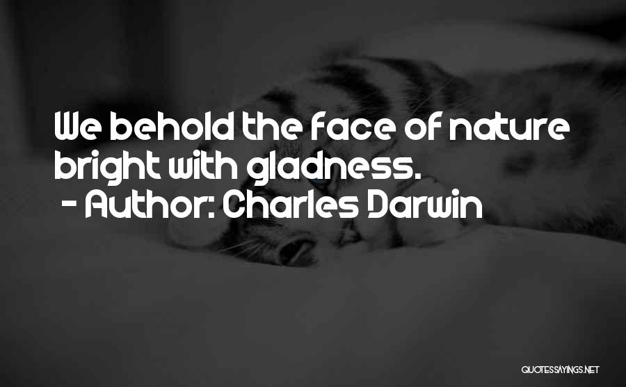 Charles Darwin Quotes: We Behold The Face Of Nature Bright With Gladness.