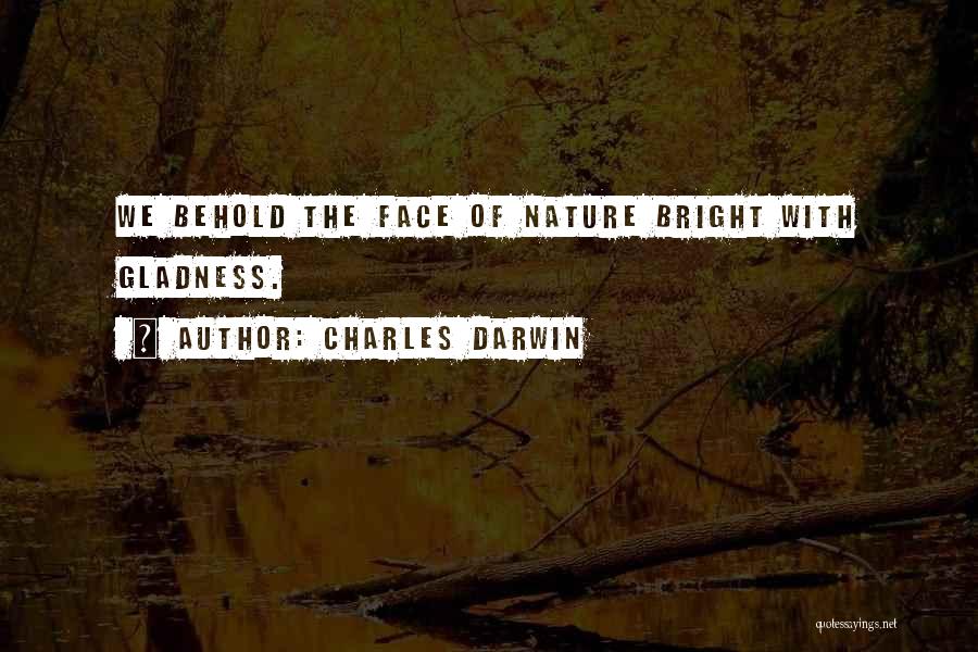 Charles Darwin Quotes: We Behold The Face Of Nature Bright With Gladness.