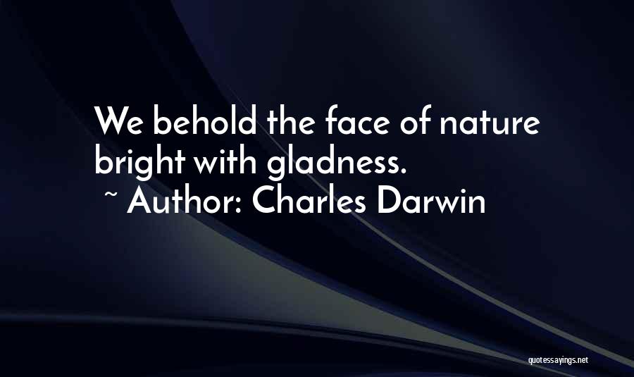 Charles Darwin Quotes: We Behold The Face Of Nature Bright With Gladness.