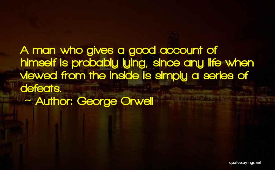 George Orwell Quotes: A Man Who Gives A Good Account Of Himself Is Probably Lying, Since Any Life When Viewed From The Inside