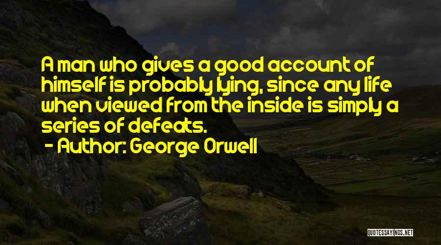 George Orwell Quotes: A Man Who Gives A Good Account Of Himself Is Probably Lying, Since Any Life When Viewed From The Inside