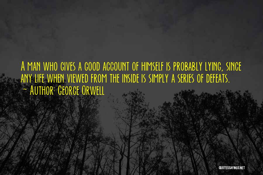 George Orwell Quotes: A Man Who Gives A Good Account Of Himself Is Probably Lying, Since Any Life When Viewed From The Inside
