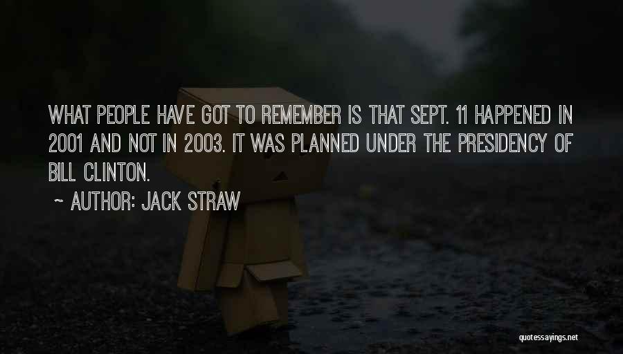 Jack Straw Quotes: What People Have Got To Remember Is That Sept. 11 Happened In 2001 And Not In 2003. It Was Planned