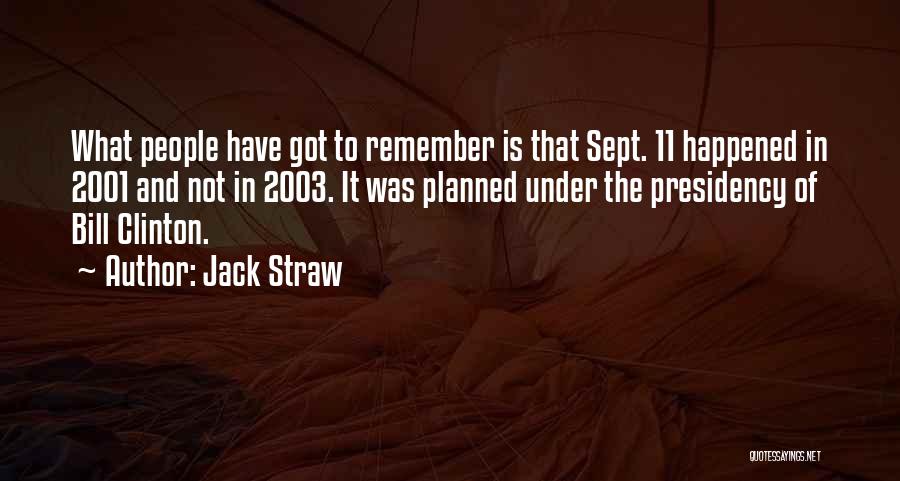 Jack Straw Quotes: What People Have Got To Remember Is That Sept. 11 Happened In 2001 And Not In 2003. It Was Planned