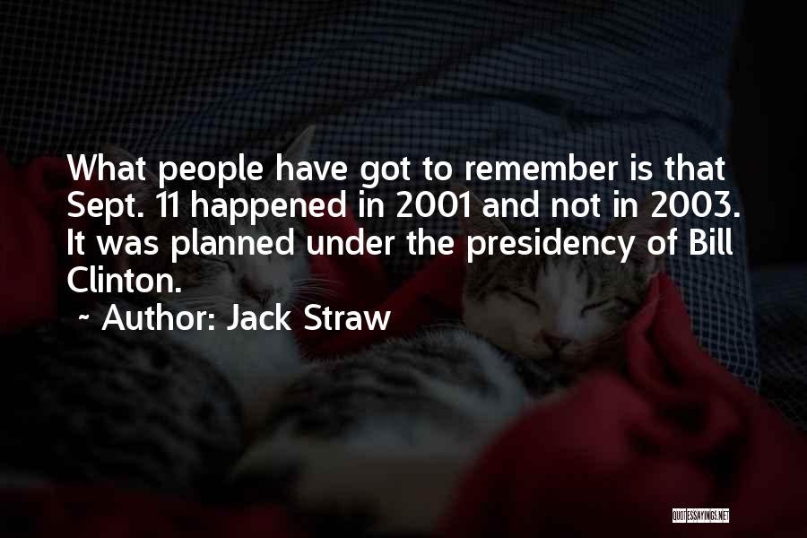 Jack Straw Quotes: What People Have Got To Remember Is That Sept. 11 Happened In 2001 And Not In 2003. It Was Planned
