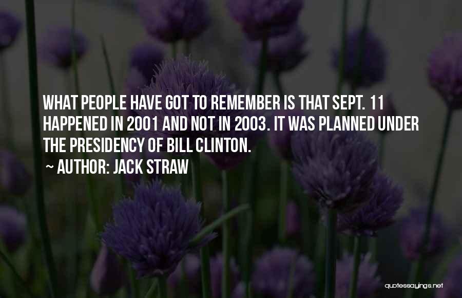 Jack Straw Quotes: What People Have Got To Remember Is That Sept. 11 Happened In 2001 And Not In 2003. It Was Planned