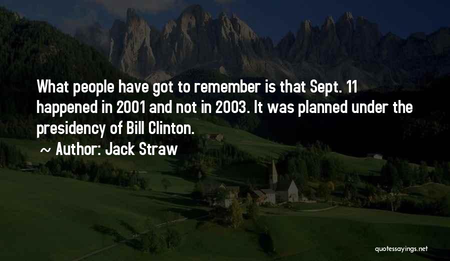 Jack Straw Quotes: What People Have Got To Remember Is That Sept. 11 Happened In 2001 And Not In 2003. It Was Planned