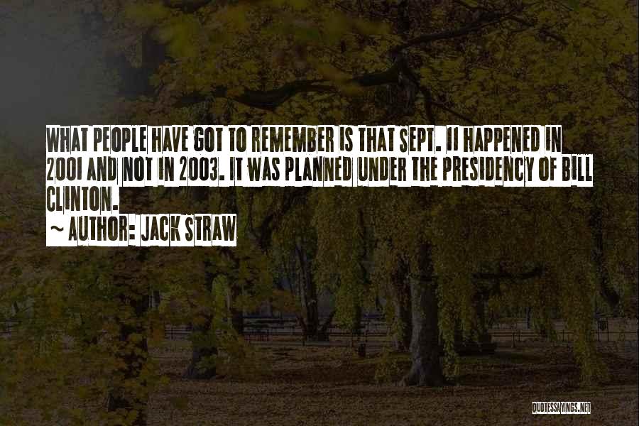 Jack Straw Quotes: What People Have Got To Remember Is That Sept. 11 Happened In 2001 And Not In 2003. It Was Planned