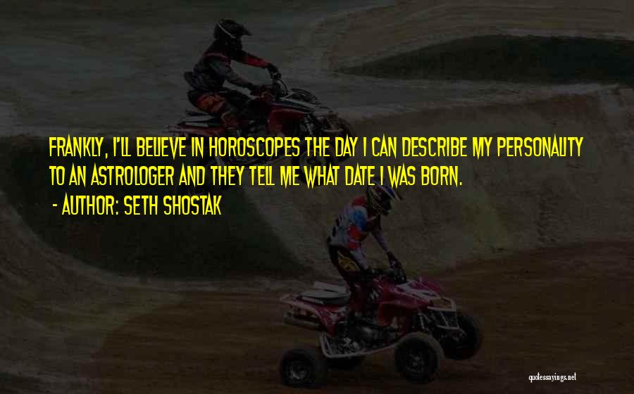 Seth Shostak Quotes: Frankly, I'll Believe In Horoscopes The Day I Can Describe My Personality To An Astrologer And They Tell Me What