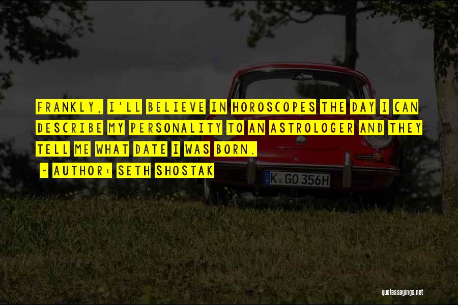 Seth Shostak Quotes: Frankly, I'll Believe In Horoscopes The Day I Can Describe My Personality To An Astrologer And They Tell Me What